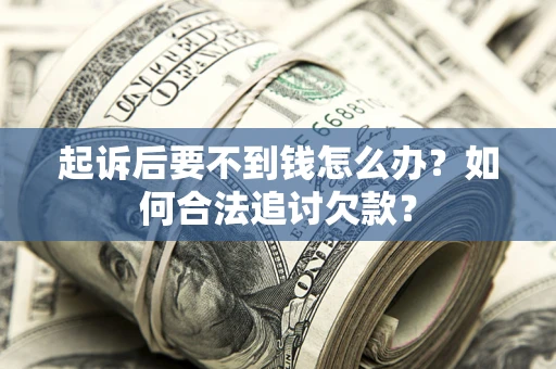 北京起诉后要不到钱怎么办？如何合法追讨欠款？