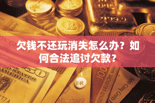 北京欠钱不还玩消失怎么办？如何合法追讨欠款？