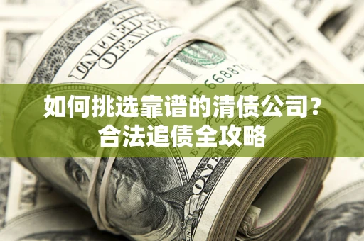 北京如何挑选靠谱的清债公司?合法追债全攻略 北京如何挑选靠谱的清债公司?合法追债全攻略