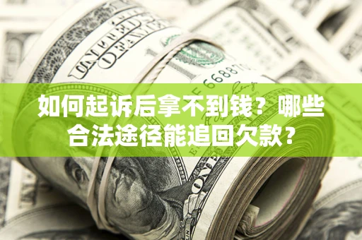 北京如何起诉后拿不到钱？哪些合法途径能追回欠款？