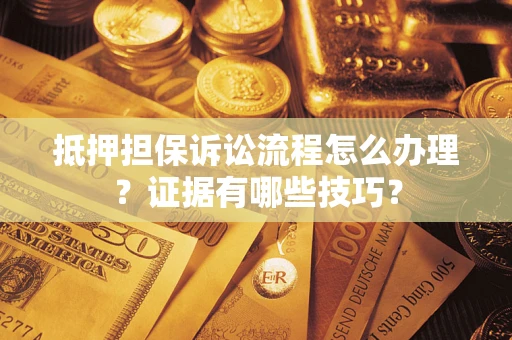 北京抵押担保诉讼流程怎么办理？证据有哪些技巧？