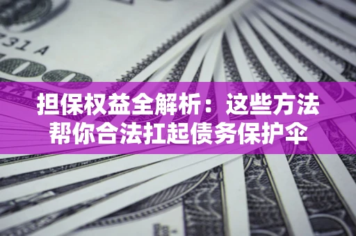 北京担保权益全解析：这些方法帮你合法扛起债务保护伞