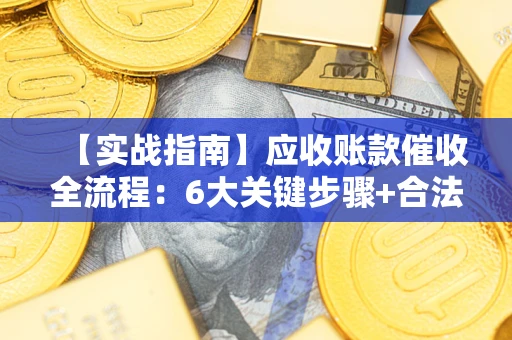 北京【实战指南】应收账款催收全流程：6大关键步骤+合法回款技巧