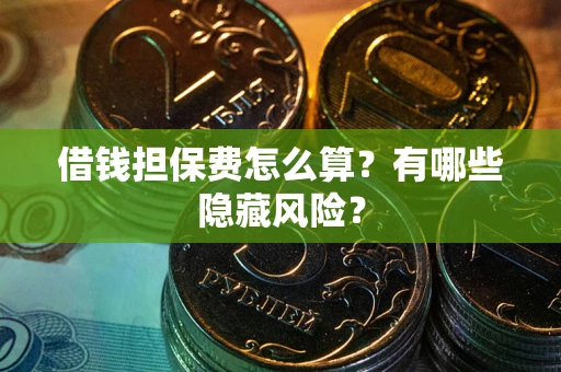 北京借钱担保费怎么算？有哪些隐藏风险？