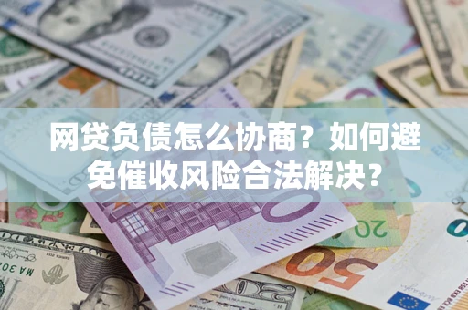 北京网贷负债怎么协商？如何避免催收风险合法解决？