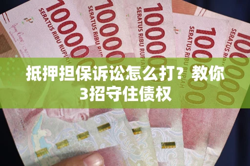 北京抵押担保诉讼怎么打？教你3招守住债权