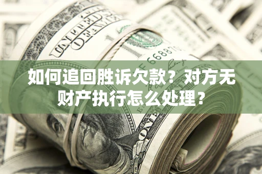 北京如何追回胜诉欠款？对方无财产执行怎么处理？