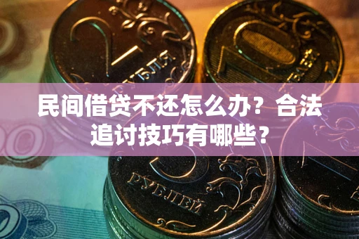 北京民间借贷不还怎么办？合法追讨技巧有哪些？
