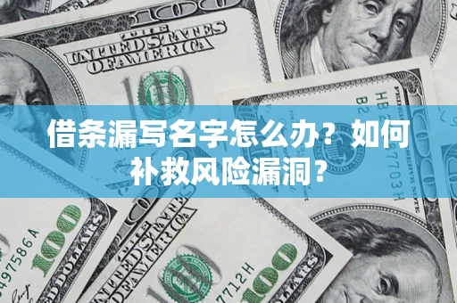 北京借条漏写名字怎么办？如何补救风险漏洞？