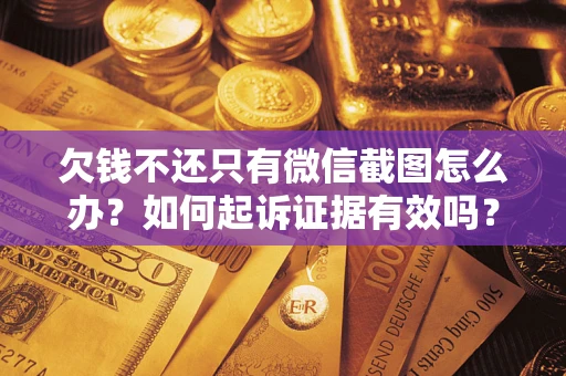 北京欠钱不还只有微信截图怎么办？如何起诉证据有效吗？