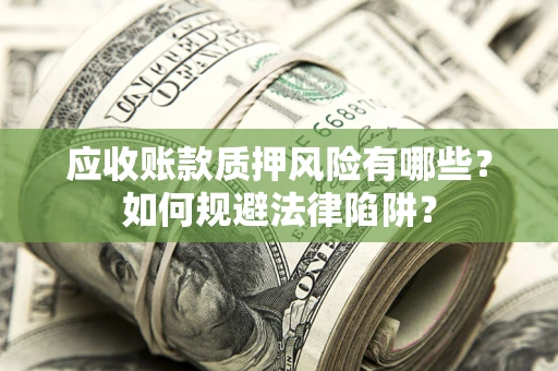 北京应收账款质押风险有哪些？如何规避法律陷阱？