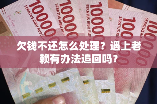 北京欠钱不还怎么处理？遇上老赖有办法追回吗？