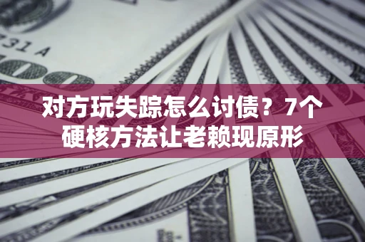 北京对方玩失踪怎么讨债？7个硬核方法让老赖现原形