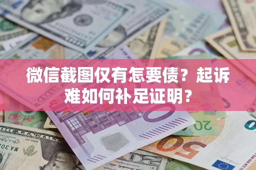 北京微信截图仅有怎要债？起诉难如何补足证明？