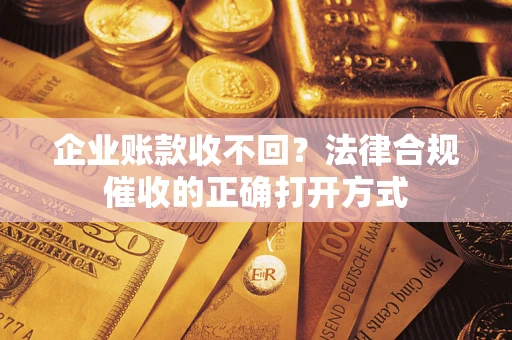 北京企业账款收不回？法律合规催收的正确打开方式