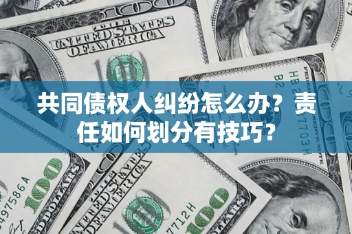 北京共同债权人纠纷怎么办？责任如何划分有技巧？