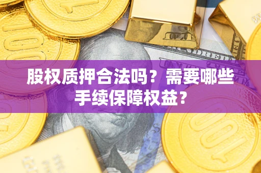 北京股权质押合法吗？需要哪些手续保障权益？