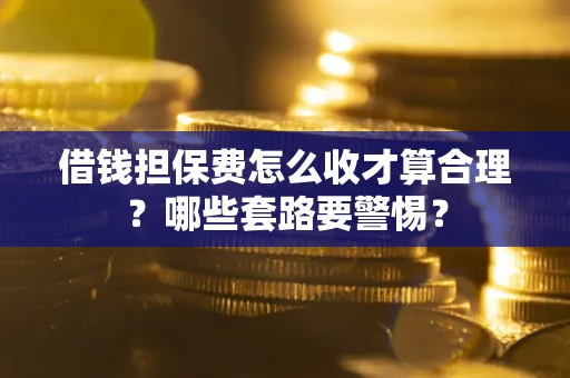 北京借钱担保费怎么收才算合理？哪些套路要警惕？