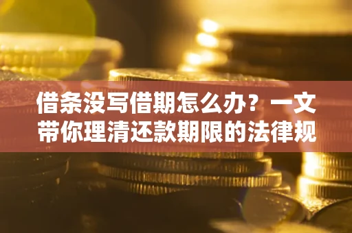 北京借条没写借期怎么办？一文带你理清还款期限的法律规则