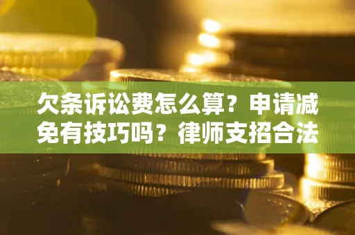 北京欠条诉讼费怎么算？申请减免有技巧吗？律师支招合法省钱