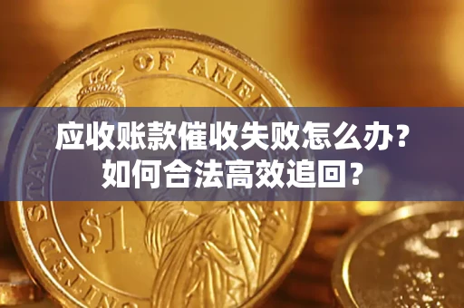 北京应收账款催收失败怎么办？如何合法高效追回？