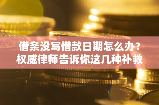 北京借条没写借款日期怎么办？权威律师告诉你这几种补救方法！