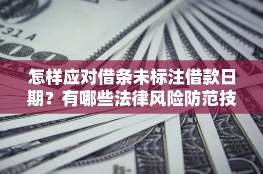 北京怎样应对借条未标注借款日期？有哪些法律风险防范技巧？