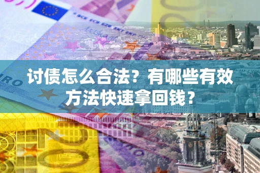 北京讨债怎么合法？有哪些有效方法快速拿回钱？