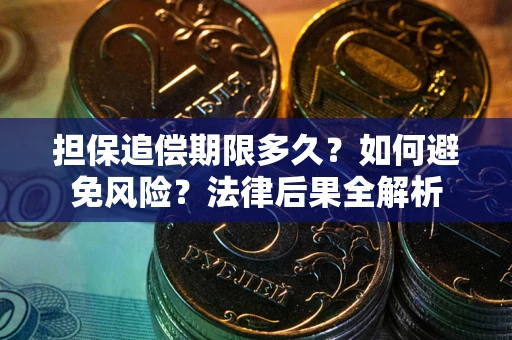北京担保追偿期限多久？如何避免风险？法律后果全解析