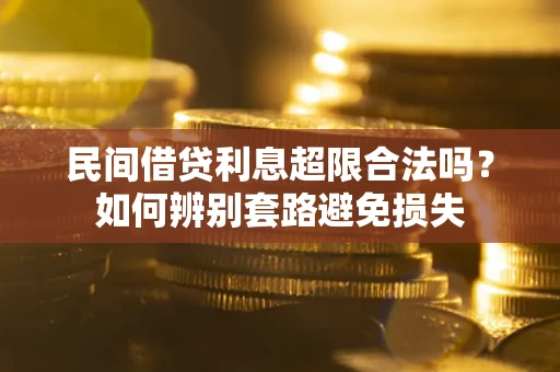北京民间借贷利息超限合法吗？如何辨别套路避免损失