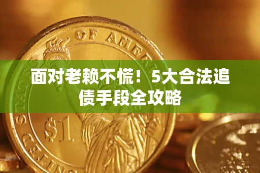 北京面对老赖不慌！5大合法追债手段全攻略