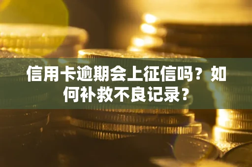北京信用卡逾期会上征信吗？如何补救不良记录？