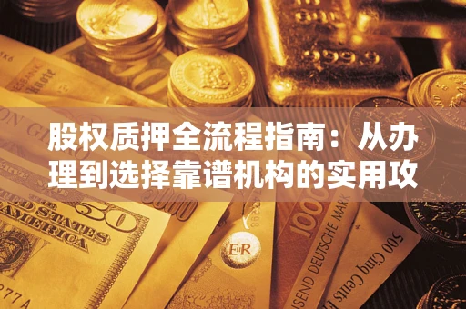 北京股权质押全流程指南：从办理到选择靠谱机构的实用攻略