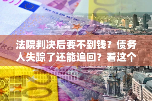 北京法院判决后要不到钱？债务人失踪了还能追回？看这个方法！