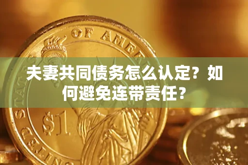 北京夫妻共同债务怎么认定？如何避免连带责任？