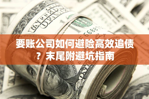 北京要账公司如何避险高效追债？末尾附避坑指南