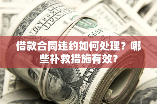 北京借款合同违约如何处理？哪些补救措施有效？