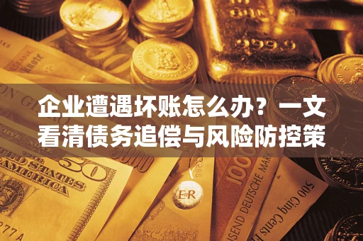 北京企业遭遇坏账怎么办？一文看清债务追偿与风险防控策略