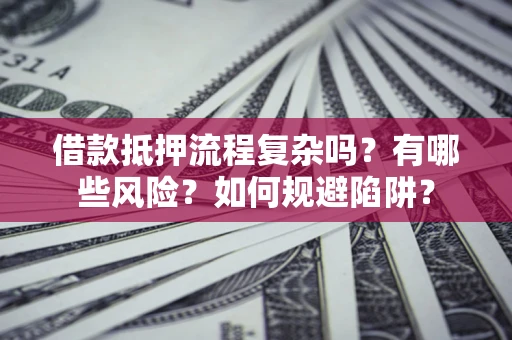 北京借款抵押流程复杂吗？有哪些风险？如何规避陷阱？