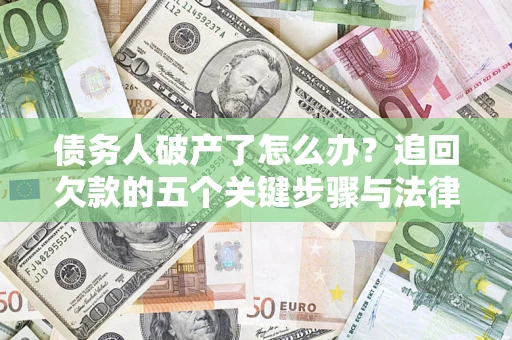 北京债务人破产了怎么办？追回欠款的五个关键步骤与法律策略