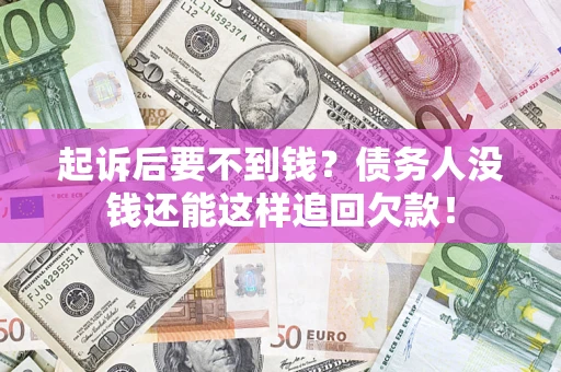 北京起诉后要不到钱？债务人没钱还能这样追回欠款！