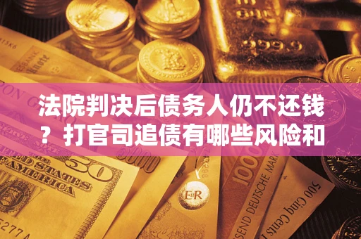 北京法院判决后债务人仍不还钱？打官司追债有哪些风险和技巧？