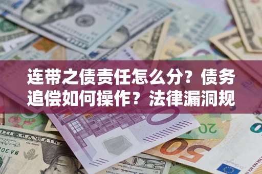 北京连带之债责任怎么分？债务追偿如何操作？法律漏洞规避指南