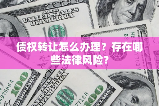 北京债权转让怎么办理？存在哪些法律风险？
