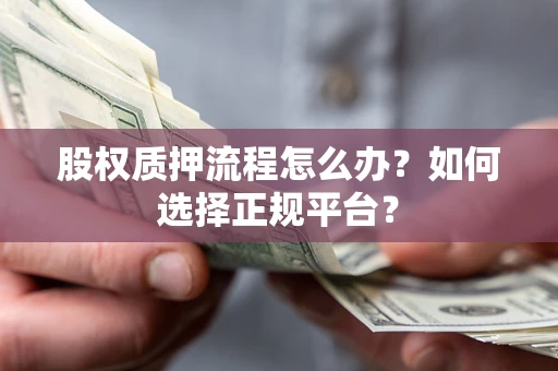 北京股权质押流程怎么办？如何选择正规平台？