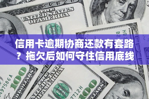北京信用卡逾期协商还款有套路？拖欠后如何守住信用底线？