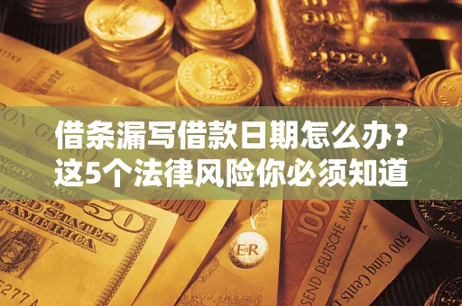 北京借条漏写借款日期怎么办？这5个法律风险你必须知道