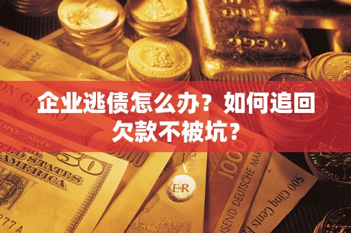 北京企业逃债怎么办？如何追回欠款不被坑？