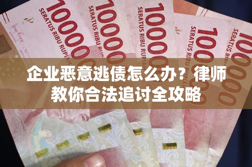 北京企业恶意逃债怎么办？律师教你合法追讨全攻略