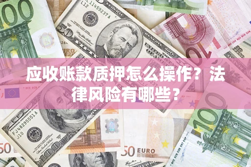 北京应收账款质押怎么操作？法律风险有哪些？